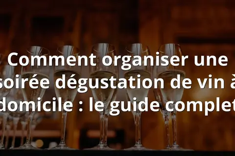 Comment organiser une soirée dégustation de vin à domicile : le guide complet