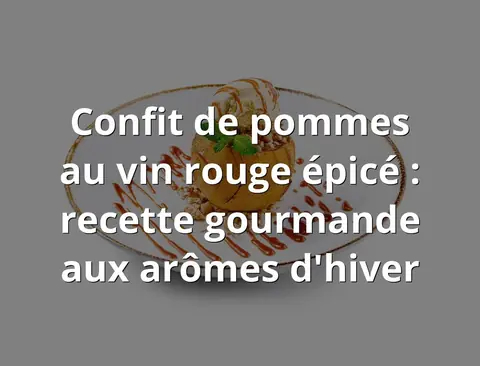 Confit de pommes au vin rouge épicé : recette gourmande aux arômes d'hiver